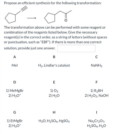 Transcribed Image Text: Suggest an efficient synthesis for the following transformation: OH OH ? H- H Mel The synthesis above can be performed with some combination of the reagents listed below. Give the necessary reagents in the correct order, as a string of letters (without spaces or punctuation, such as "EBF").